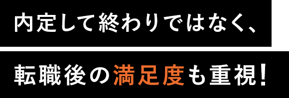 内定して終わりではなく、転職後の満足度も重視！